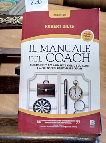 Il manuale del coach. Gli strumenti per aiutare te stesso e gli altri a raggiungere i risultati desiderati (9788865520031) by Dilts Robert B.