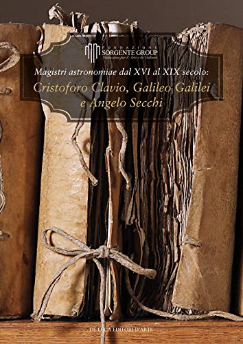 9788865572009: Magistri astronomiae dal XVI al XIX Secolo: gli scritti di Clavius, Galileo e Secchi. Ediz. italiana e inglese