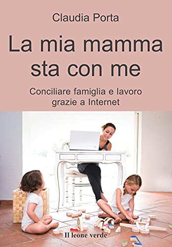 Imagen de archivo de La mia mamma sta con me. Conciliare famiglia e lavoro grazie a internet a la venta por medimops