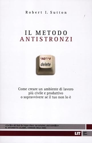 Il metodo antistronzi. Come creare un ambiente di lavoro piÃ¹ civile e produttivo o sopravvivere se il tuo non lo Ã¨ (9788865830499) by Robert I. Sutton