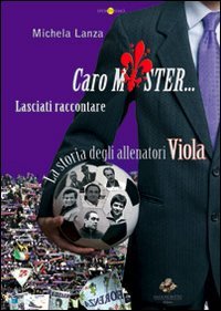 9788866020004: Caro mister... lasciati raccontare. La storia degli allenatori viola