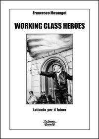 9788866150664: Working class heroes. Lottando per il futuro. Ediz. illustrata