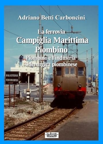 9788866151289: La ferrovia Campiglia Marittima Piombino, Piombino e l'industria siderurgica piombinese (Biblioteca di storia)
