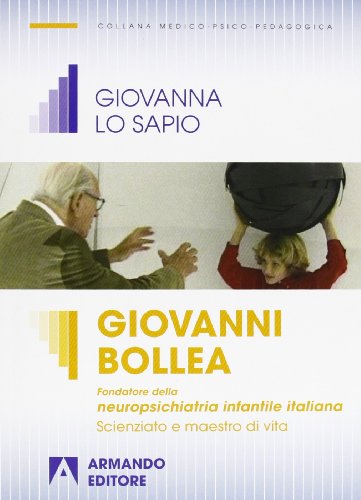 9788866772453: Giovanni Bollea. Fondatore della mneuropsichiatria infantile italiana. Scienziato e maestro di vita