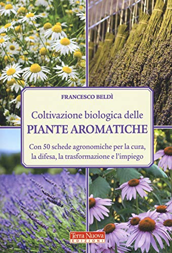 9788866814559: Coltivazione biologica delle piante aromatiche. Con 50 schede agronomiche per la cura, la difesa, la trasformazione e l'impiego