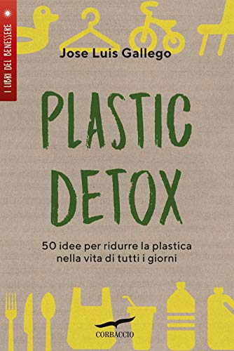 PLASTIC DETOX. 50 IDEE PER RIDURRE LA PLASTICA NELLA VITA DI TUTTI I GIORNI