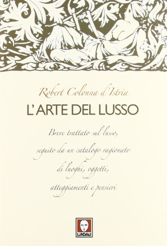 9788867080090: L'arte del lusso. Breve trattato sul lusso, seguito da un catalogo ragionato di luoghi, oggetti, atteggiamenti e pensieri (Le comete)