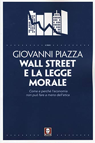 Wall street e la legge morale. come e perché l'economia non può fare a meno dell'etica - Piazza Giovanni