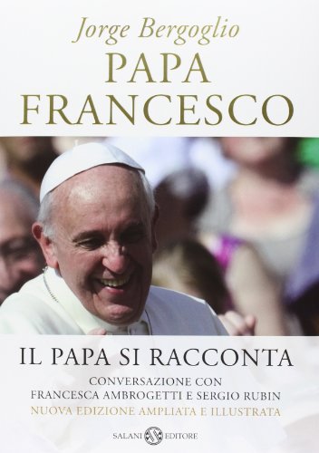 Stock image for Papa Francesco. Il papa si racconta. Conversazione con Francesca Ambrogetti e Sergio Rubin Francesco (Jorge Mario Bergoglio); Ambrogetti, Francesca; Rubin, Sergio; De Marinis, Gualtiero; Marseguerra, Claudia; Martinotti, Marina and Nicola, Maria for sale by Librisline