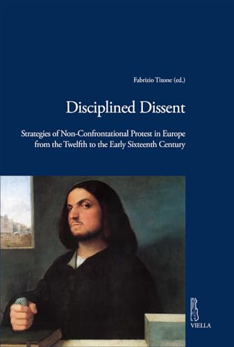 9788867287239: Disciplined Dissent: Strategies of Non-Confrontational Protest in Europe from the Twelfth to the Early Sixteenth Century (Viella Historical Research)