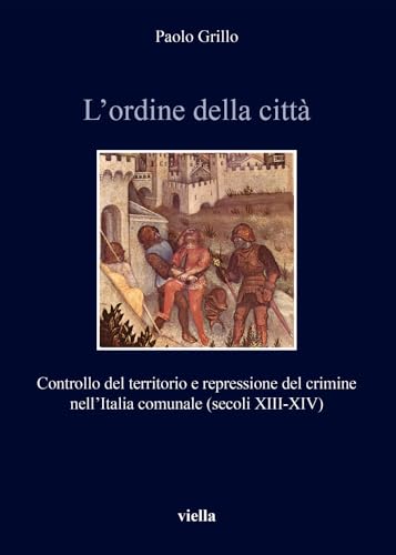9788867289004: L'ordine della citt. Controllo del territorio e repressione del crimine nell’Italia comunale (secoli XIII-XIV)