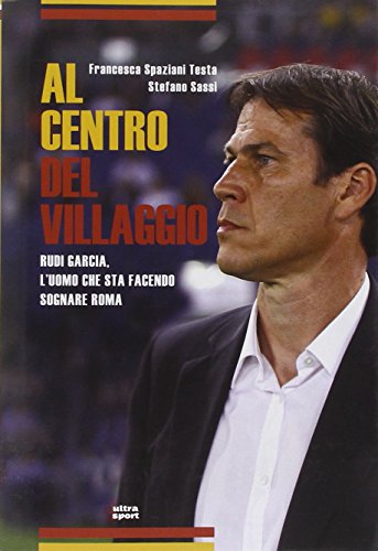 9788867760626: Al centro del villaggio. Rudi Garcia, l'uomo che sta facendo sognare Roma (Ultra sport)