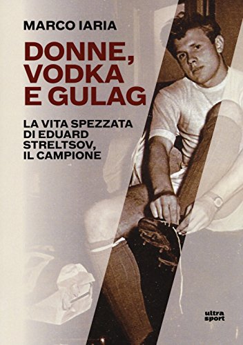 Beispielbild fr Donne, vodka e gulag. La vita spezzata di Eduard Streltsov, il campione zum Verkauf von libreriauniversitaria.it