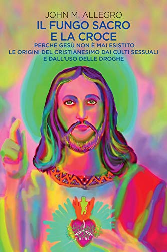 Stock image for Il fungo sacro e la croce. Perch Ges non  mai esistito. Le origini del Cristianesimo dai culti sessuali e dall'uso delle droghe for sale by libreriauniversitaria.it