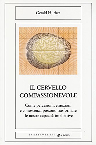 9788868263522: Il cervello compassionevole. Come percezioni, emozioni e conoscenza possono trasformare le nostre capacit intellettive (I timoni)