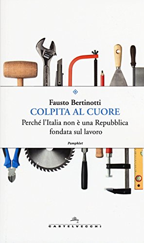 Imagen de archivo de Colpita al cuore. Perch l'Italia non  una repubblica fondata sul lavoro a la venta por libreriauniversitaria.it