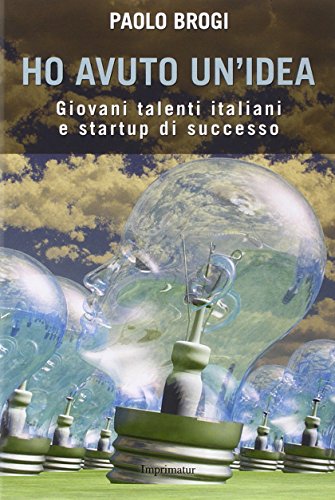 9788868302627: Ho avuto un'idea. Giovani talenti italiani e startup di successo (Saggi)