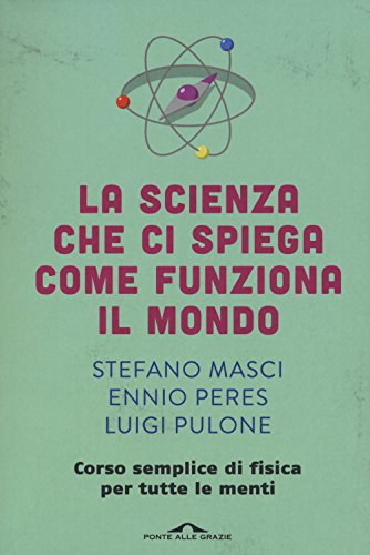 Stock image for La scienza che ci spiega come funziona il mondo. Corso semplice di fisica per tutte le menti Masci, Stefano; Peres, Ennio and Pulone, Luigi for sale by Librisline