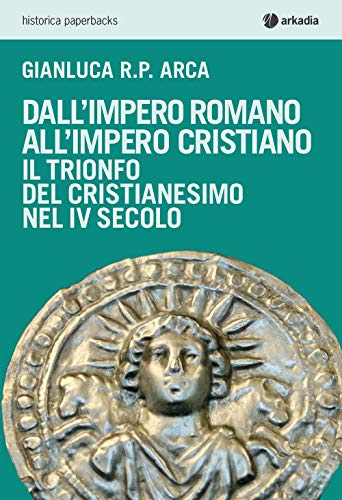 Stock image for Dall'impero romano all'impero cristiano. Il trionfo del cristianesimo nel IV secolo Arca, Gianluca R. P. for sale by Librisline