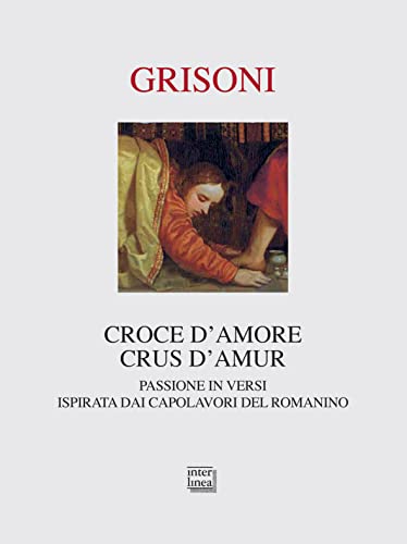 Franca Grisoni - Croce D'amore-Crus D'amur. Passione In Versi Ispirata Dai Capolavori Del Romanino. Ediz. Illustrata (1 BOOKS)