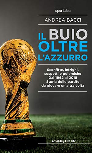 Stock image for Il buio oltre l'azzurro. Sconfitte, intrighi, sospetti e polemiche. Dal 1962 al 2018. Storia delle partite da giocare un'altra volta for sale by libreriauniversitaria.it