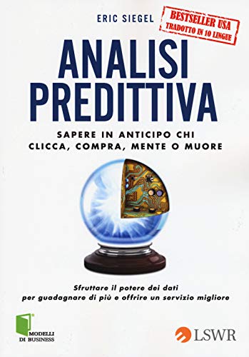 9788868951429: Analisi predittiva. Sapere in anticipo chi clicca, compra, mente o muore (Modelli di business)