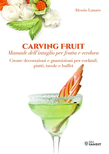 9788869284175: Carving Fruit. Manuale dell'intaglio per frutta e verdura. Creare decorazioni e guarnizioni per cocktail, piatti, tavole e buffet