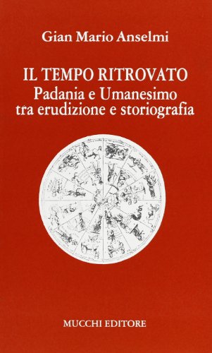 Il tempo ritrovato. Padania e umanesimo tra erudizione e storiografia - Anselmi, G Mario