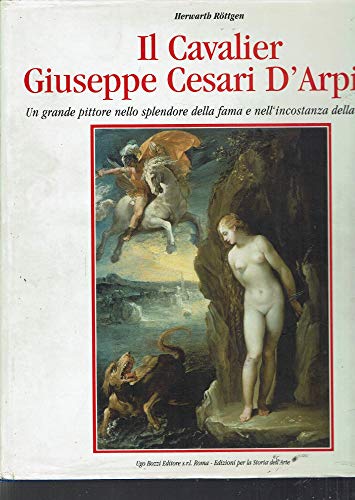 Il cavalier Giuseppe Cesari D'Arpino : un grande pittore nello splendore della fama e nell'incostanza della fortuna - Röttgen, Herwarth