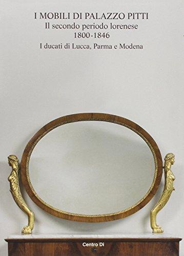 9788870384857: I mobili di palazzo Pitti. Il secondo periodo lorenese. 1800-1846. I ducati di Lucca, Parma e Modena