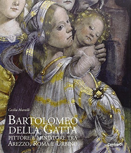 9788870385281: BARTOLOMEO DELLA GATTA - PITTORE E MINIATURE TRA AREZZO, ROMA E URBINO