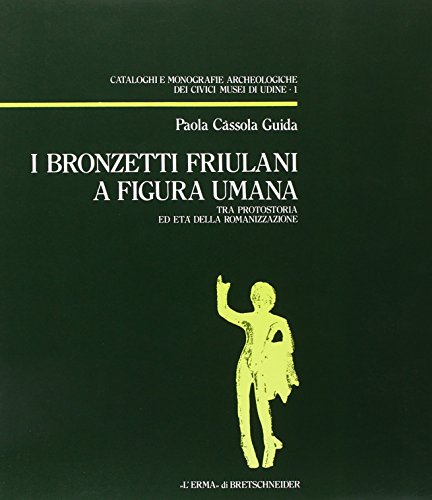 9788870626940: I bronzetti friulani a figura umana tra protostoria ed et della romanizzazione: Tra Protostoria Ed Eta Della Romanizzazione