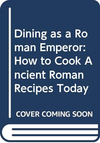 Stock image for Dining as a Roman Emperor: How to Cook Ancient Roman Recipes Today for sale by Half Price Books Inc.