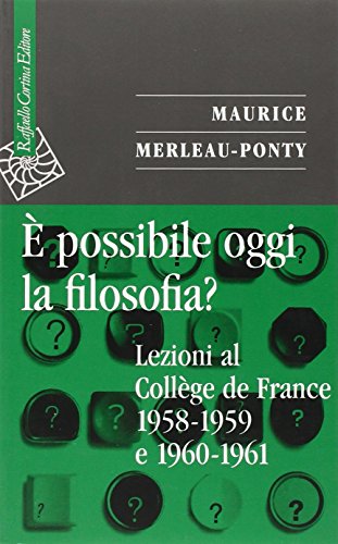 È possibile oggi la filosofia? Lezioni al Collège de France 1958-1959 e 1960-1961 - Merleau-Ponty, Maurice