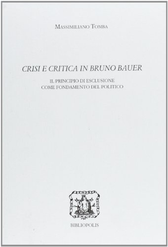 9788870884173: Crisi e critica in Bruno Bauer. Il principio di esclusione come fondamento del politico (Storia e teoria politica)