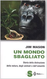 Un mondo sbagliato. Storia della distruzione della natura, degli animali e dell'umanitÃ  (9788871064857) by Jim Mason
