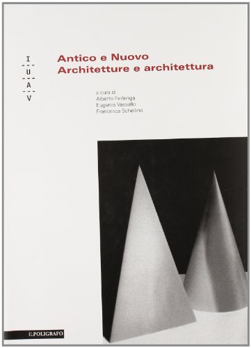 Antico e Nuovo. Architetture e Architettura - Vassallo E. Schellino F. Ferlenga A.