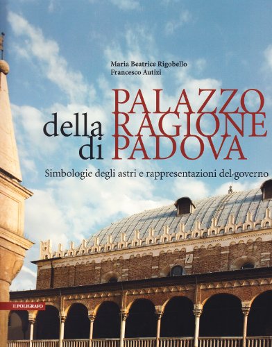 9788871155784: Palazzo della regione di Padova. Simbologie degli astri e rappresentazioni del governo. Ediz. illustrata (Aedificium. Luoghi dell'arte della storia)