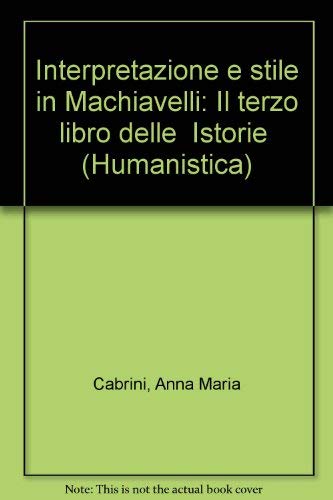 Interpretazione e stile in Machiavelli: Il terzo libro delle "Istorie" (Humanistica) (Italian Edition) (9788871192420) by Anna Maria Cabrini