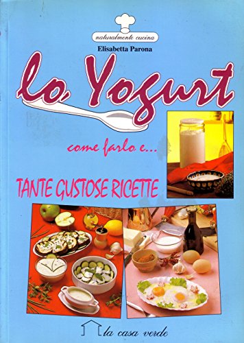 Imagen de archivo de Lo yogurt. Come farlo e. Tante gustose ricette (Naturalmente cucina) a la venta por medimops