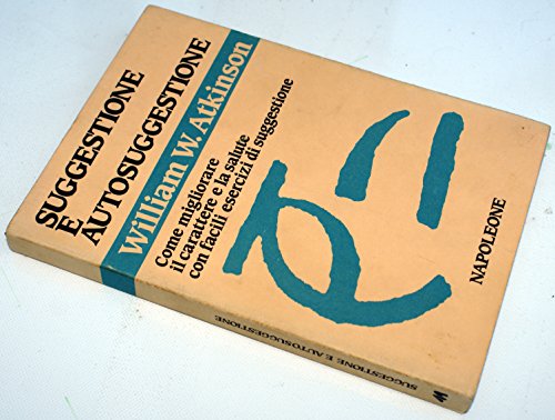 Suggestione e autosuggestione. Come migliorare il carattere e la salute con facili esercizi di suggestione (9788871240664) by William W. Atkinson