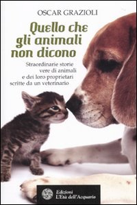 9788871363387: Quello che gli animali non dicono. Straordinarie storie vere di animali e dei loro proprietari scritte da un veterinario (Altrimondi)