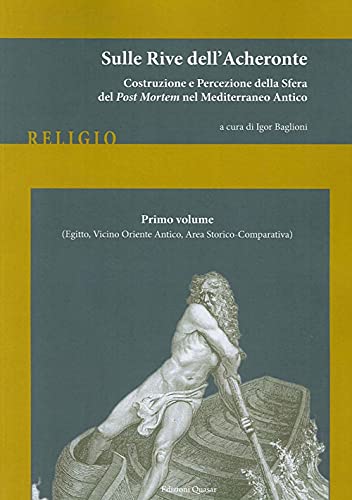 9788871405704: Sulle Rive dell'Acheronte. Costruzione e Percezione delle Sfera del Post Mortem nel Mediterraneo Antico. Vol. 1: (Egitto, Vicino Oriente Antico, Area Storico-Comparativa).