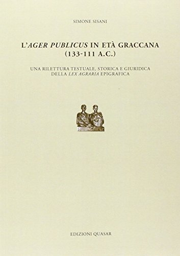 L'Ager Publicus in Età Graccana (133-111 a.C.). Una Rilettura Testuale, Storica e Giuridica della Lex Agraria Epigrafica - Sisani Simone