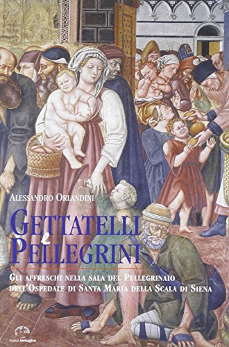 Gettatelli e pellegrini: Gli affreschi nella sala del Pellegrinaio dell'Ospedale di Santa Maria d...