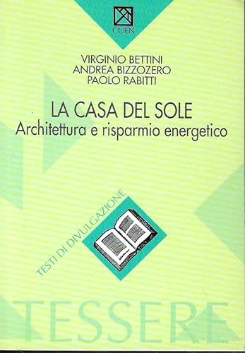 Imagen de archivo de La casa del sole. Architettura e risparmio energetico Bettini, Virginio; Bizzozzero, Andrea and Rabitti, Paolo a la venta por Librisline