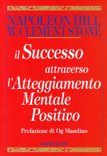 Il successo attraverso l'atteggiamento mentale positivo - Hill, Napoleon; Stone, W. Clement