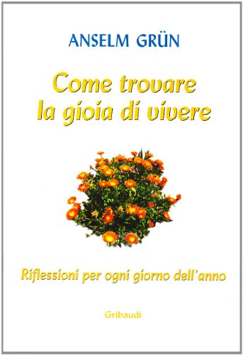 Come trovare la gioia di vivere. Riflessioni per ogni giorno dell'anno - Anselm Grün