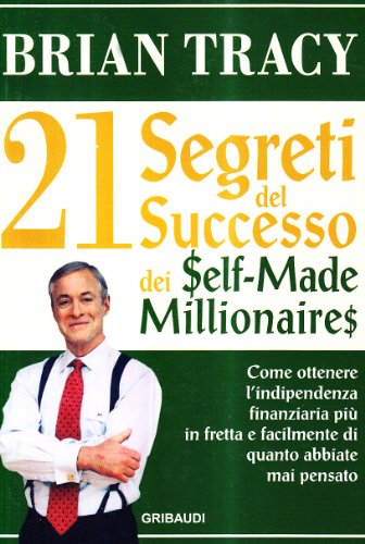 I ventun segreti del successo dei self made millionaires. Come ottenere l'indipendenza finanziaria più in fretta e facilmente di quanto abbiate mai pensato - Tracy, Brian