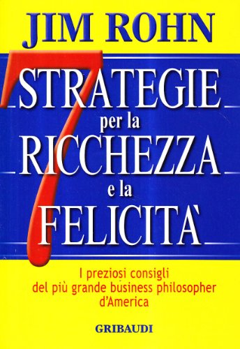 Sette strategie per la ricchezza e la felicitÃ . I preziosi consigli del piÃ¹ grande business philospher d'America (9788871529967) by Rohn, Jim